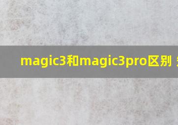 magic3和magic3pro区别 知乎